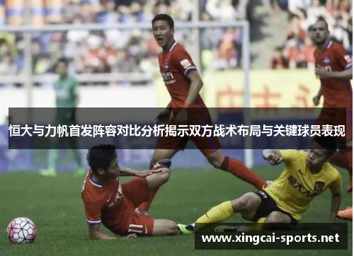 恒大与力帆首发阵容对比分析揭示双方战术布局与关键球员表现